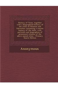 History of Texas, Together with a Biographical History of the Cities of Houston and Galveston; Containing a Concise History of the State, with Portraits and Biographies of Prominent Citizens of the Above Named Cities