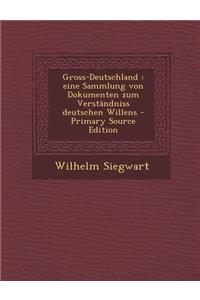 Gross-Deutschland: Eine Sammlung Von Dokumenten Zum Verstandniss Deutschen Willens
