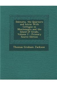 Dalmatia, the Quarnero and Istria: With Cettigne in Montenegro and the Island of Grado, Volume 2