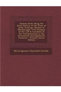 Duchess Sarah: Being the Social History of the Times of Sarah Jennings, Duchess of Marlborough, with Glimpses of Her Life & Anecdotes of Her Contemporaries in the Seventeenth and Eighteenth Centuries