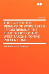 The Lives of the Bishops of Winchester: From Birinius, the First Bishop of the West Saxons, to the Present Time Volume 1: From Birinius, the First Bishop of the West Saxons, to the Present Time Volume 1