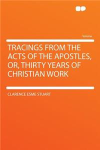 Tracings from the Acts of the Apostles, Or, Thirty Years of Christian Work