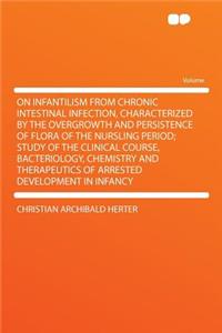 On Infantilism from Chronic Intestinal Infection, Characterized by the Overgrowth and Persistence of Flora of the Nursling Period; Study of the Clinical Course, Bacteriology, Chemistry and Therapeutics of Arrested Development in Infancy