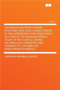 On Infantilism from Chronic Intestinal Infection, Characterized by the Overgrowth and Persistence of Flora of the Nursling Period; Study of the Clinical Course, Bacteriology, Chemistry and Therapeutics of Arrested Development in Infancy