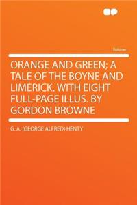 Orange and Green; A Tale of the Boyne and Limerick. with Eight Full-Page Illus. by Gordon Browne