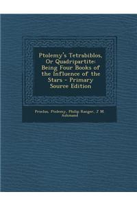 Ptolemy's Tetrabiblos, or Quadripartite: Being Four Books of the Influence of the Stars - Primary Source Edition