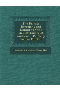 The Private Devotions and Manual for the Sick of Launcelot Andrews - Primary Source Edition