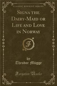 Signa the Dairy-Maid or Life and Love in Norway (Classic Reprint)