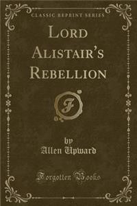 Lord Alistair's Rebellion (Classic Reprint)