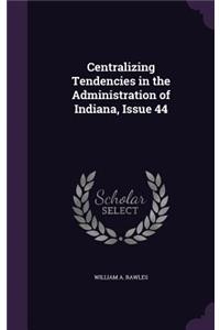 Centralizing Tendencies in the Administration of Indiana, Issue 44
