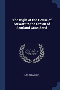 The Right of the House of Stewart to the Crown of Scotland Consider'd