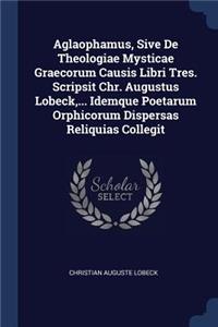 Aglaophamus, Sive De Theologiae Mysticae Graecorum Causis Libri Tres. Scripsit Chr. Augustus Lobeck, ... Idemque Poetarum Orphicorum Dispersas Reliquias Collegit