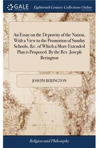 An Essay on the Depravity of the Nation, with a View to the Promotion of Sunday Schools, &c. of Which a More Extended Plan Is Proposed. by the Rev. Joseph Berington