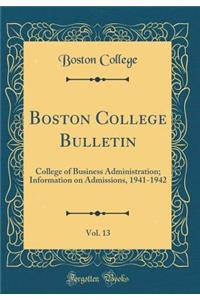 Boston College Bulletin, Vol. 13: College of Business Administration; Information on Admissions, 1941-1942 (Classic Reprint)