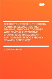 The Boston Terrier; Its History, Points, Breeding, Rearing, Training, and Care, Together with Several Instructive Chapters on Management and Diseases of Dogs from a Common Sense View