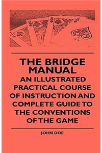 Bridge Manual - An Illustrated Practical Course Of Instruction And Complete Guide To The Conventions Of The Game