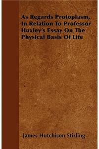As Regards Protoplasm, In Relation To Professor Huxley's Essay On The Physical Basis Of Life