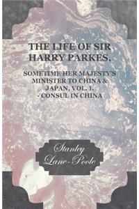 Life of Sir Harry Parkes, Sometime Her Majesty's Minister to China & Japan, Vol. I. - Consul in China