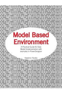 Model Based Environment: A Practical Guide for Data Model Implementation with Examples in Powerdesigner