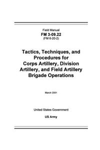 Field Manual FM 3-09.22 (FM 6-20-2) Tactics, Techniques, and Procedures for Corps Artillery, Division Artillery, and Field Artillery Brigade Operations March 2001