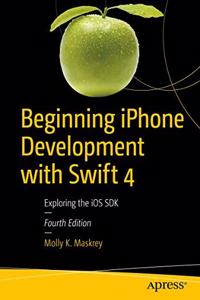 Beginning iPhone Development with Swift 4: Exploring the iOS SDK