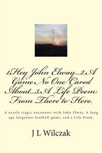 1.Hey John Elway..2.A Game no one cared about..3. From There to Here.