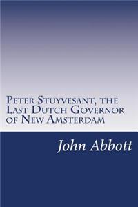 Peter Stuyvesant, the Last Dutch Governor of New Amsterdam