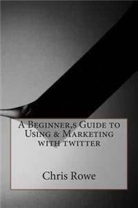 A Beginner, S Guide to Using & Marketing with Twitter