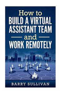 How to Build a Virtual Assistant Team and Work Remotely