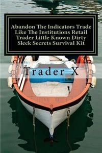 Abandon The Indicators Trade Like The Institutions Retail Trader Little Known Dirty Sleek Secrets Survival Kit