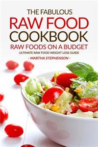 The Fabulous Raw Food Cookbook - Raw Foods on a Budget: Ultimate Raw Food Weight Loss Guide