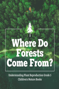 Where Do Forests Come From? Understanding Plant Reproduction Grade 5 Children's Nature Books