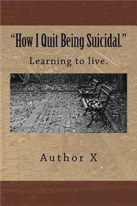 How I Quit Being Suicidal: Learn to live.