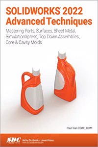 SOLIDWORKS 2022 Advanced Techniques: Mastering Parts, Surfaces, Sheet Metal, Simulationxpress, Top-Down Assemblies, Core & Cavity Molds