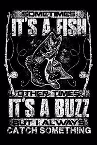 Sometimes It's A Fish Other Times It's A Buzz But I Always Catch Something