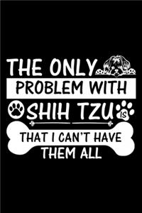 The Only Problem With Shih Tzu Is That I Can't Have Them All