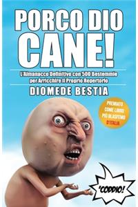 Porco Dio Cane! L'Almanacco Definitivo con 500 Bestemmie per Arricchire il Proprio Repertorio