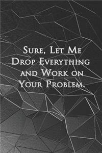 Sure, Let Me Drop Everything and Work On Your Problem