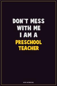 Don't Mess With Me, I Am A Preschool Teacher