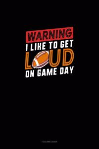 Warning I Like To Get Loud On Game Day