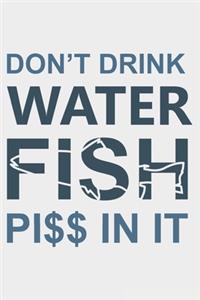 Don't Drink Water Fish Piss In It