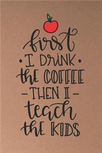 First I Drink The Coffee Then I Teach The Kids