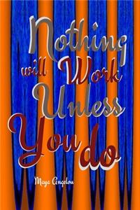 Nothing will work unless you do by Maya Angelou