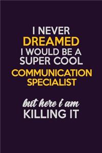 I Never Dreamed I Would Be A Super cool Communication Specialist But Here I Am Killing It