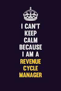 I Can't Keep Calm Because I Am A Revenue Cycle Manager