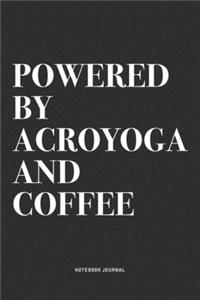 Powered By Acroyoga And Coffee: A 6x9 Inch Notebook Journal Diary With A Bold Text Font Slogan On A Matte Cover and 120 Blank Lined Pages Makes A Great Alternative To A Card