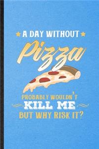 A Day Without Pizza Probably Wouldn't Kill Me but Why Risk It