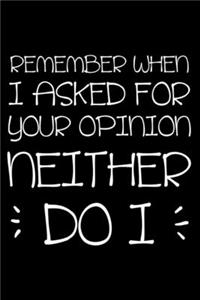 Remember When I Asked For Your Opinion Neither Do I