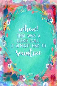 Whew! That was a close call. I almost had to socialize