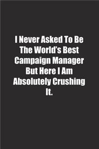 I Never Asked To Be The World's Best Campaign Manager But Here I Am Absolutely Crushing It.